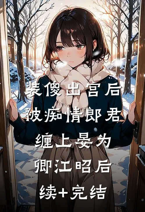 装傻出宫后，被痴情郎君缠上晏为卿江昭后续+完结