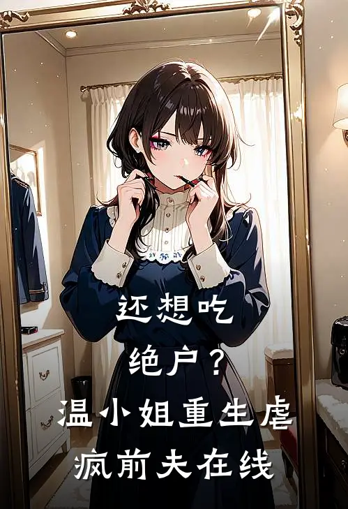还想吃绝户？温小姐重生虐疯前夫在线