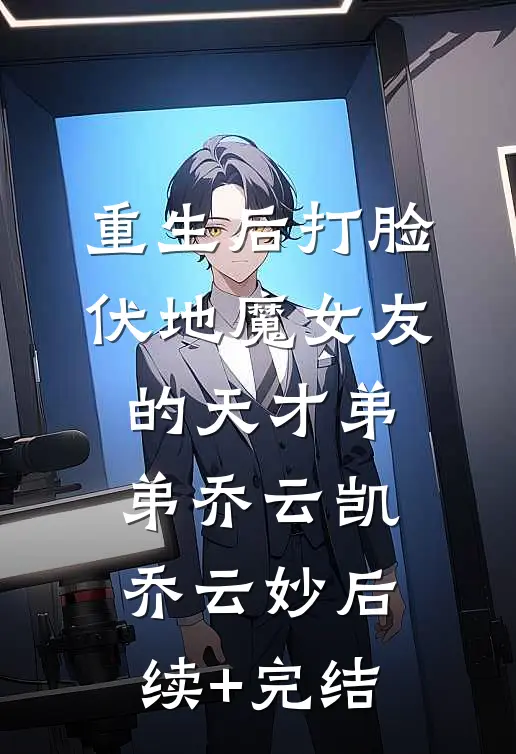 重生后打脸伏地魔女友的天才弟弟乔云凯乔云妙后续+完结