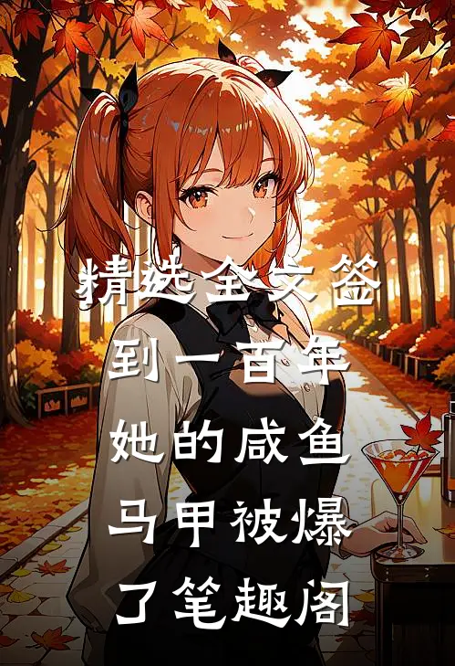 精选全文签到一百年,她的咸鱼马甲被爆了笔趣阁