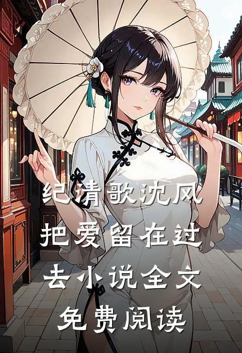 纪清歌沈风把爱留在过去小说全文免费阅读