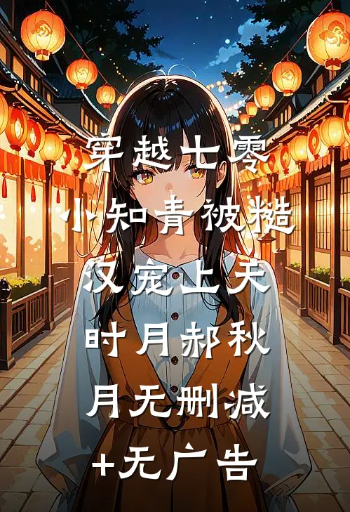 穿越七零，小知青被糙汉宠上天时月郝秋月无删减+无广告