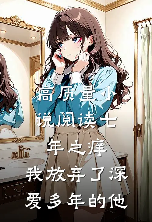 高质量小说阅读七年之痒，我放弃了深爱多年的他