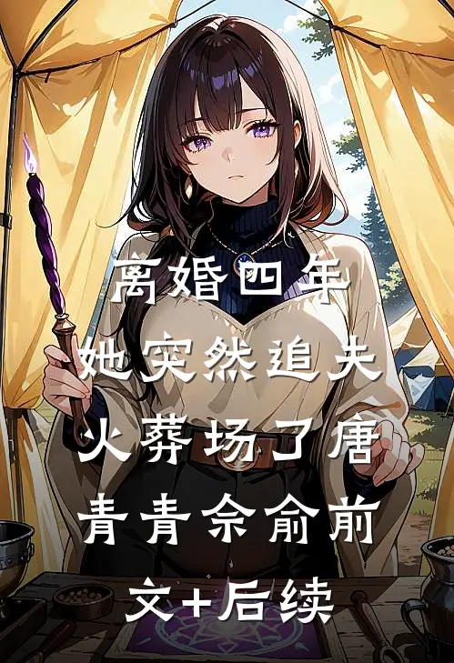 离婚四年，她突然追夫火葬场了唐青青佘俞前文+后续