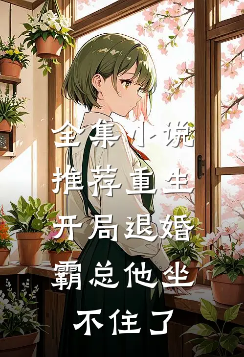 全集小说推荐重生：开局退婚，霸总他坐不住了