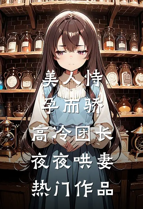 美人恃孕而骄，高冷团长夜夜哄妻热门作品