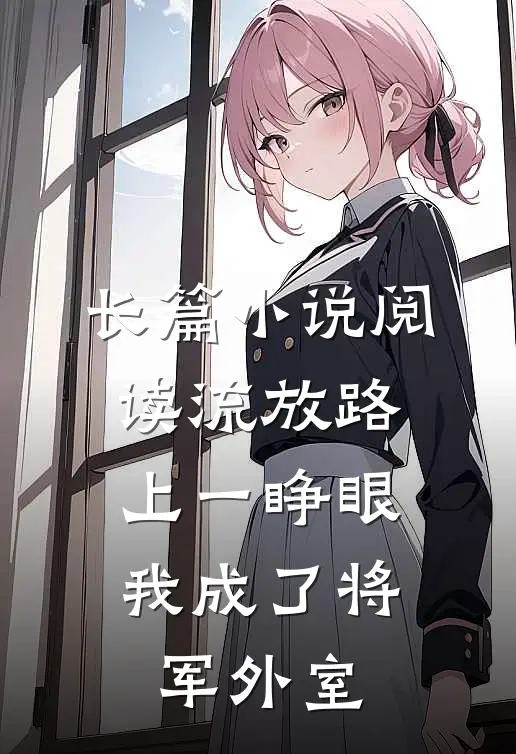 长篇小说阅读流放路上一睁眼，我成了将军外室