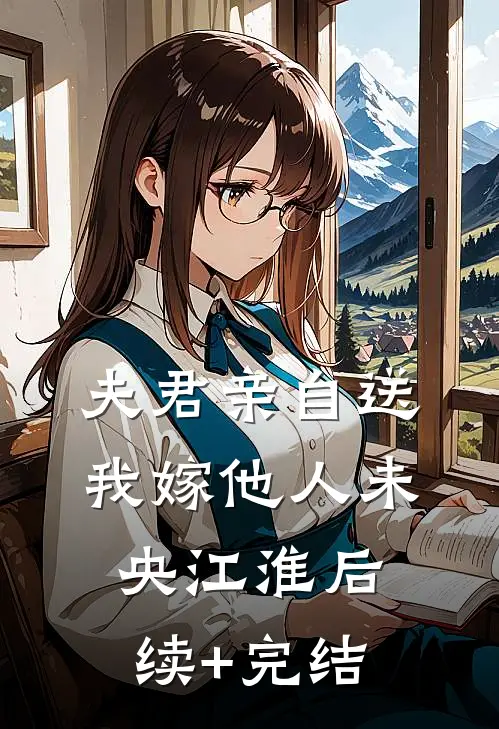 夫君亲自送我嫁他人未央江淮后续+完结
