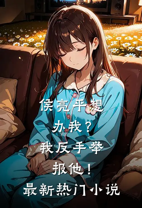 侯亮平想办我？我反手举报他！最新热门小说
