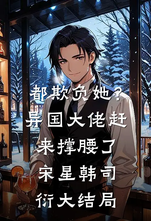 都欺负她？异国大佬赶来撑腰了宋星韩司衍大结局