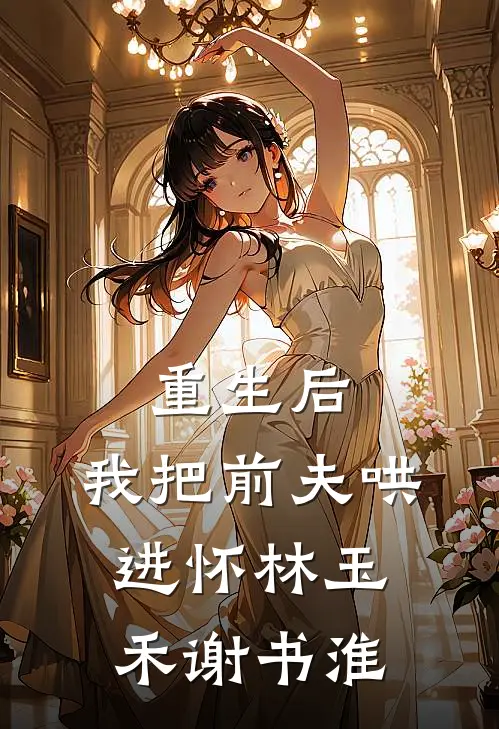 重生后，我把前夫哄进怀林玉禾谢书淮