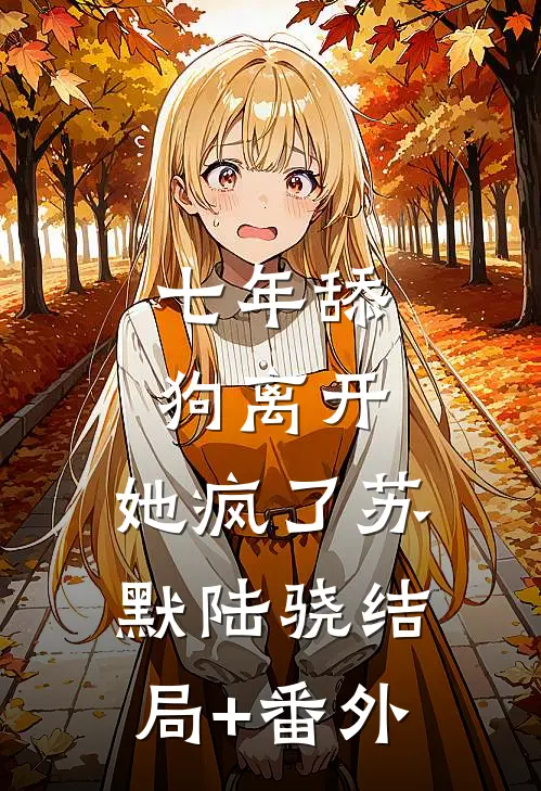 七年舔狗离开，她疯了苏默陆骁结局+番外