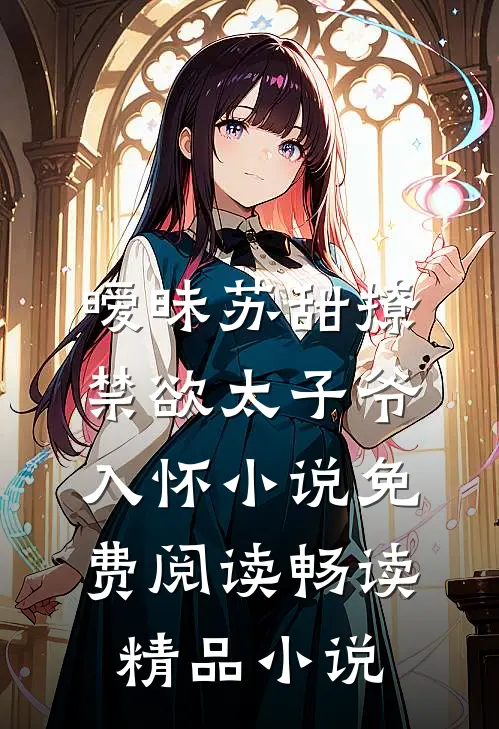 暧昧苏甜撩禁欲太子爷入怀小说免费阅读畅读精品小说