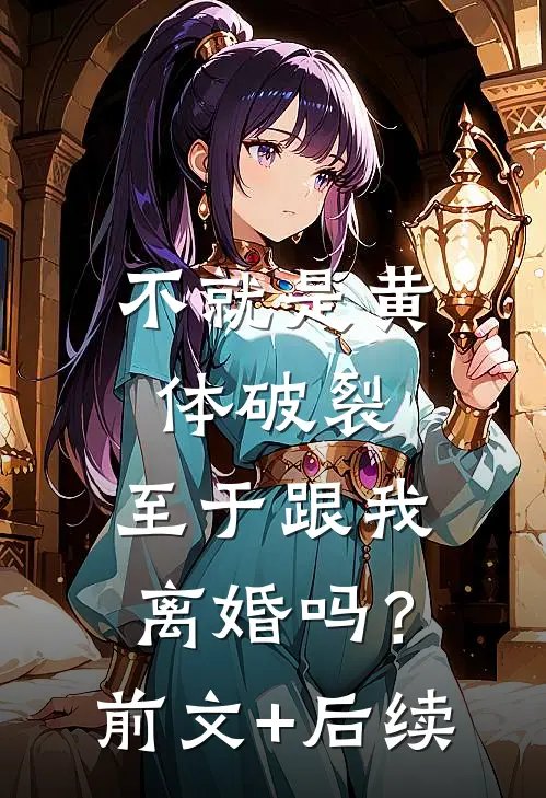不就是黄体破裂，至于跟我离婚吗？前文+后续