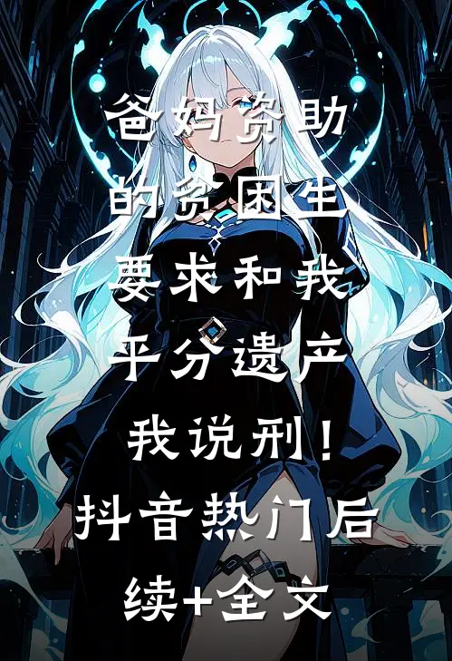 爸妈资助的贫困生要求和我平分遗产，我说刑！抖音热门后续+全文