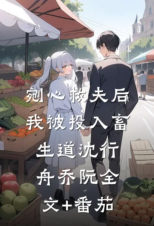 剜心救夫后我被投入畜生道沈行舟乔阮全文+番茄