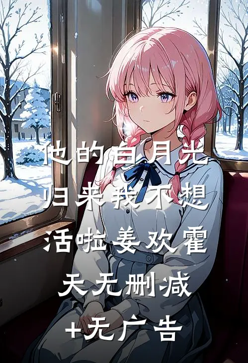 他的白月光归来我不想活啦姜欢霍天无删减+无广告