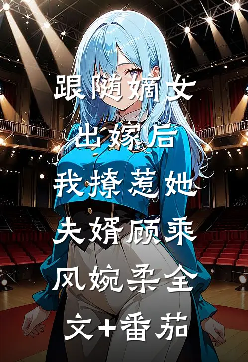 跟随嫡女出嫁后，我撩惹她夫婿顾乘风婉柔全文+番茄