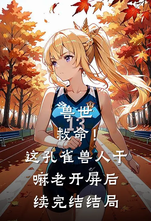 兽世：救命！这孔雀兽人干嘛老开屏后续完结结局
