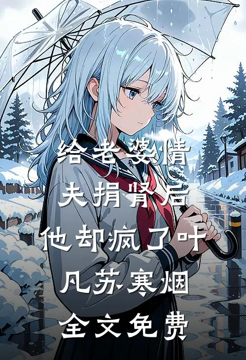 给老婆情夫捐肾后，他却疯了叶凡苏寒烟全文免费