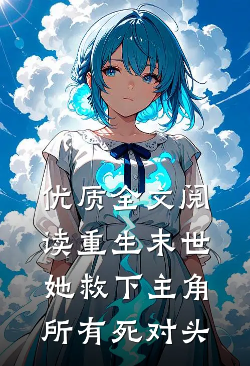 优质全文阅读重生末世：她救下主角所有死对头