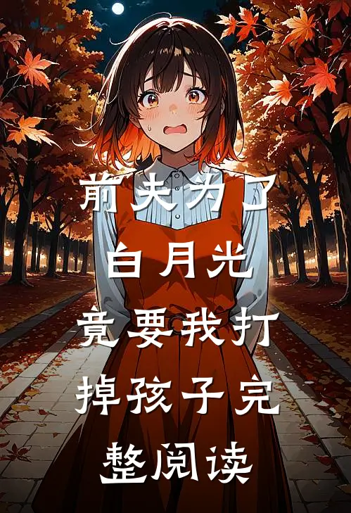 前夫为了白月光，竟要我打掉孩子完整阅读