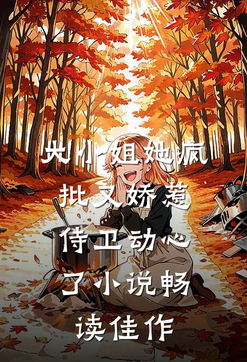 大小姐她疯批又娇惹，侍卫动心了小说畅读佳作