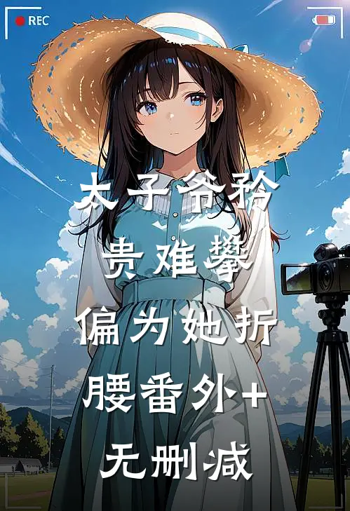 太子爷矜贵难攀，偏为她折腰番外+无删减