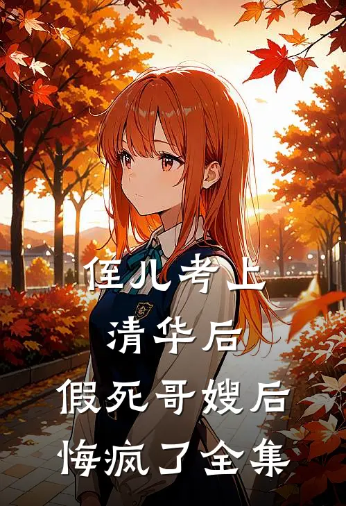 侄儿考上清华后，假死哥嫂后悔疯了全集