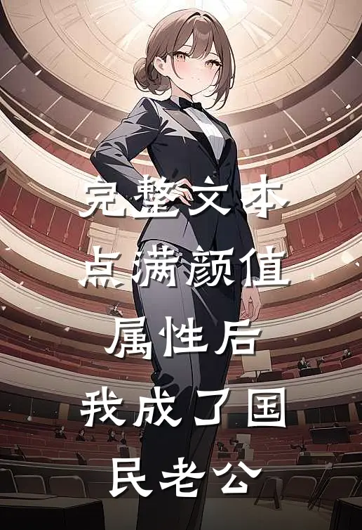 完整文本点满颜值属性后，我成了国民老公