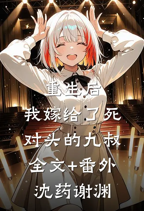 重生后，我嫁给了死对头的九叔全文+番外沈药谢渊