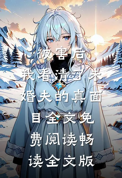 被害后,我看清了未婚夫的真面目全文免费阅读畅读全文版