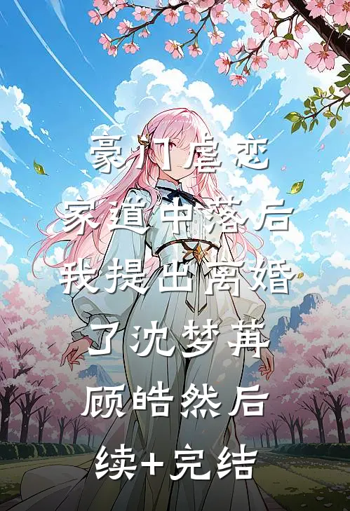 豪门虐恋：家道中落后我提出离婚了沈梦苒顾皓然后续+完结