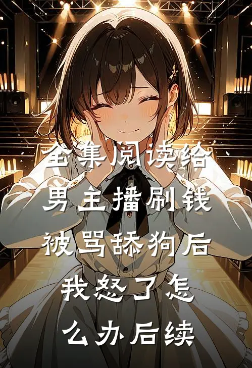 全集阅读给男主播刷钱被骂舔狗后,我怒了怎么办后续