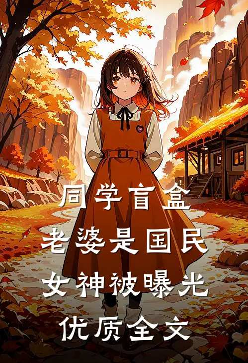 同学盲盒，老婆是国民女神被曝光优质全文