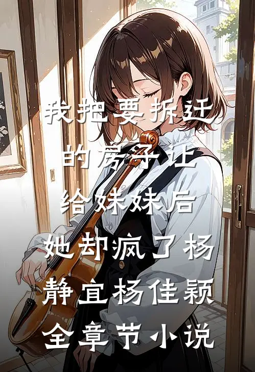 我把要拆迁的房子让给妹妹后，她却疯了杨静宜杨佳颖全章节小说