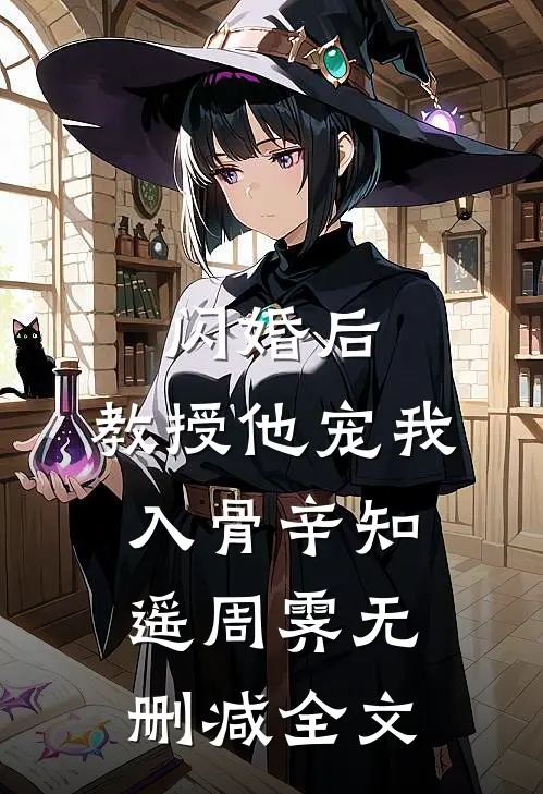 闪婚后，教授他宠我入骨辛知遥周霁无删减全文