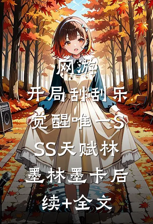 网游：开局刮刮乐，觉醒唯一SSS天赋林墨林墨卡后续+全文