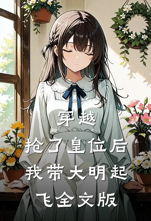 穿越：抢了皇位后，我带大明起飞全文版
