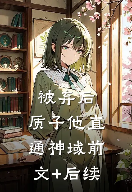 被弃后，质子他直通神域前文+后续