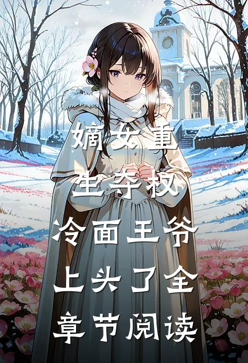 嫡女重生夺权，冷面王爷上头了全章节阅读