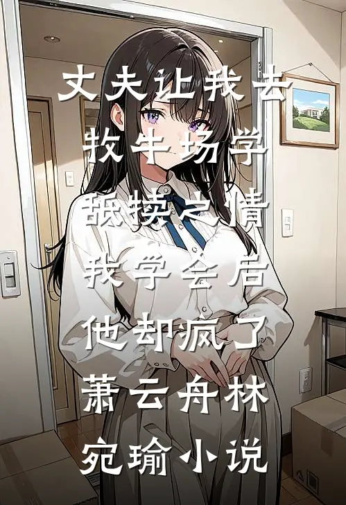 丈夫让我去牧牛场学舐犊之情，我学会后他却疯了萧云舟林宛瑜小说