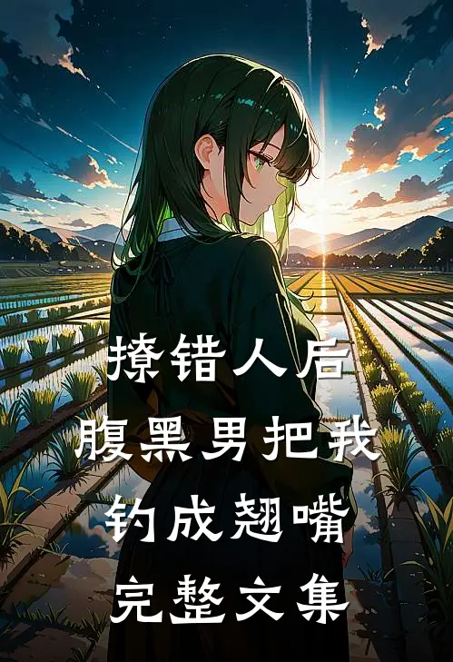 撩错人后，腹黑男把我钓成翘嘴完整文集