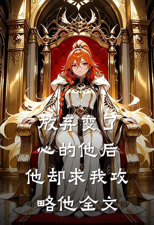 放弃变了心的他后，他却求我攻略他全文