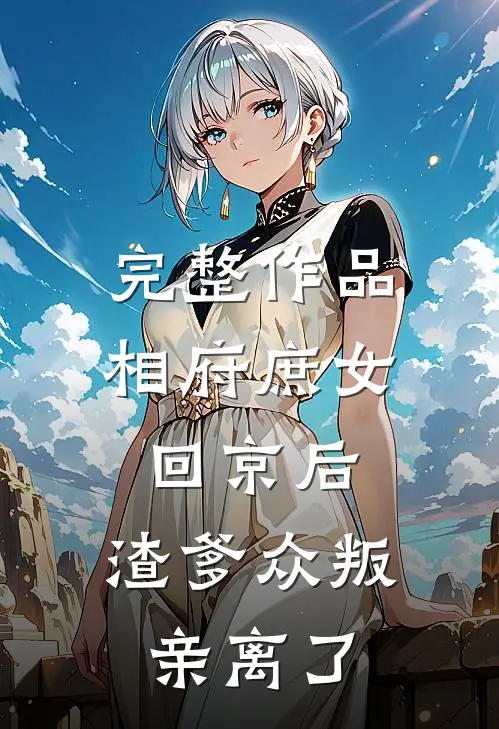 完整作品相府庶女回京后，渣爹众叛亲离了