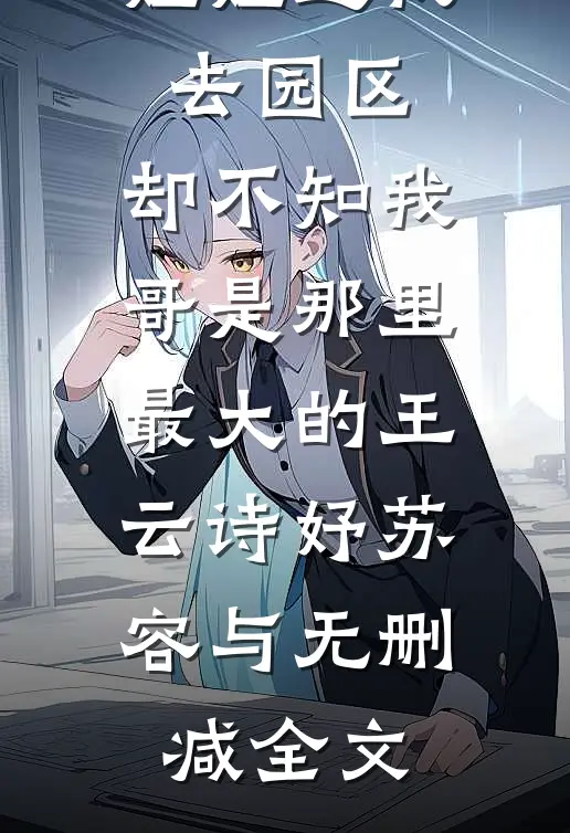 姐姐送我去园区，却不知我哥是那里最大的王云诗妤苏容与无删减全文