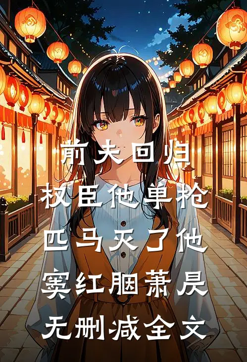 前夫回归，权臣他单枪匹马灭了他窦红胭萧昃无删减全文