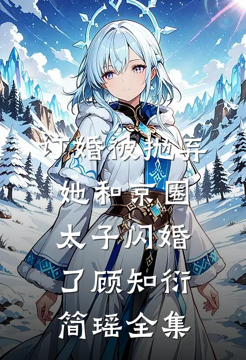 订婚被抛弃，她和京圈太子闪婚了顾知衍简瑶全集