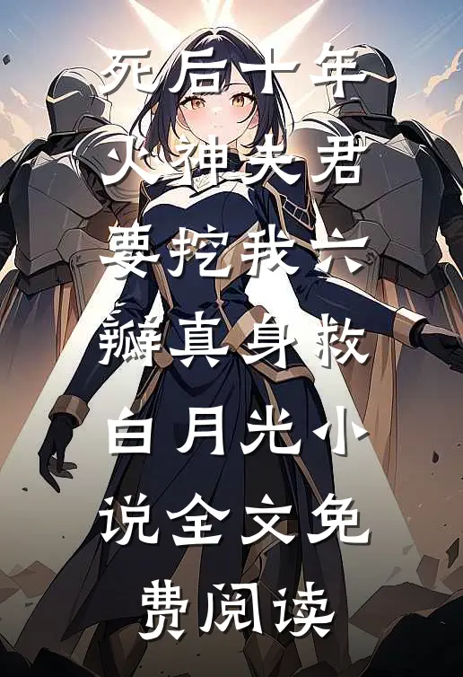 死后十年，火神夫君要挖我六瓣真身救白月光小说全文免费阅读
