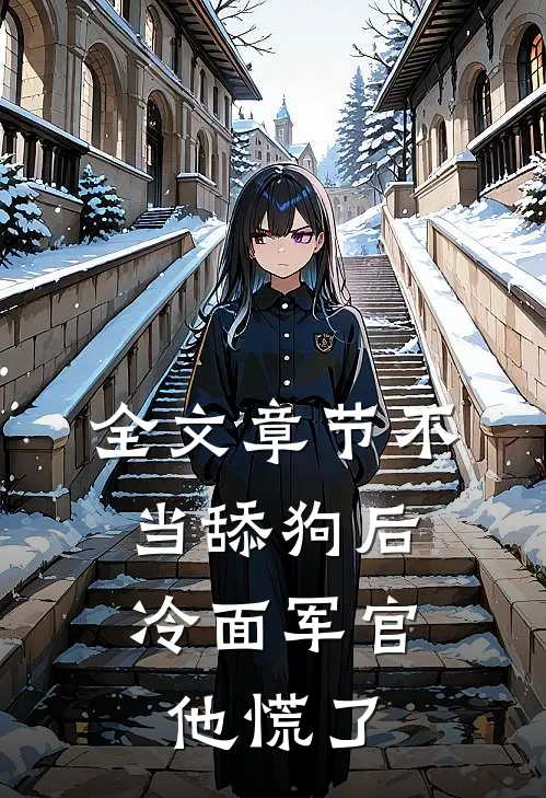 全文章节不当舔狗后，冷面军官他慌了